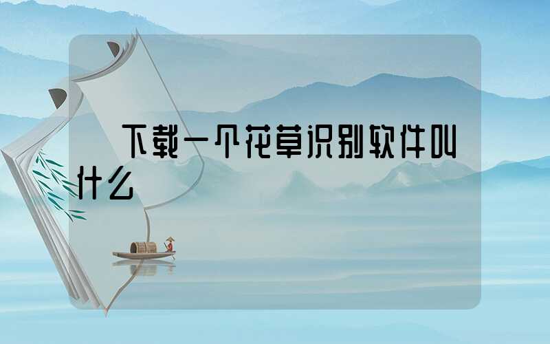  下载一个花草识别软件叫什么